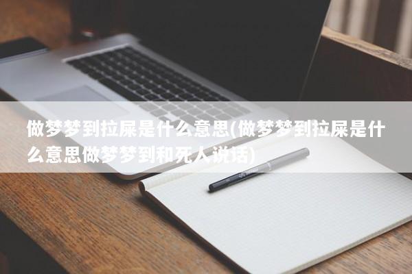 做梦梦到拉屎是什么意思(做梦梦到拉屎是什么意思做梦梦到和死人说话)