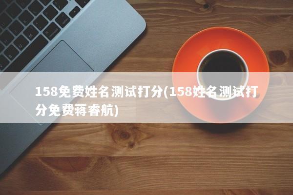 158免费姓名测试打分(158姓名测试打分免费蒋睿航)