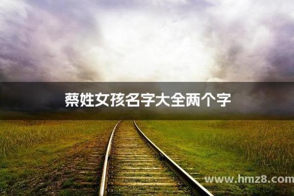 2023蔡姓女孩子取名字大全(2023蔡姓女孩子取名字大全及寓意) 2023蔡姓女孩子取名字大全(2023蔡姓女孩子取名字大全及寓意)