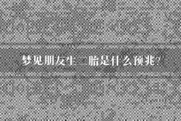 梦见别人生小孩是什么预兆(梦见别人生小孩是什么预兆 女性怀孕)