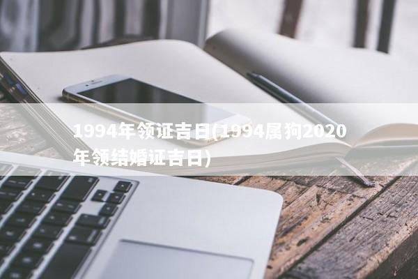 1994年领证吉日(1994属狗2020年领结婚证吉日)
